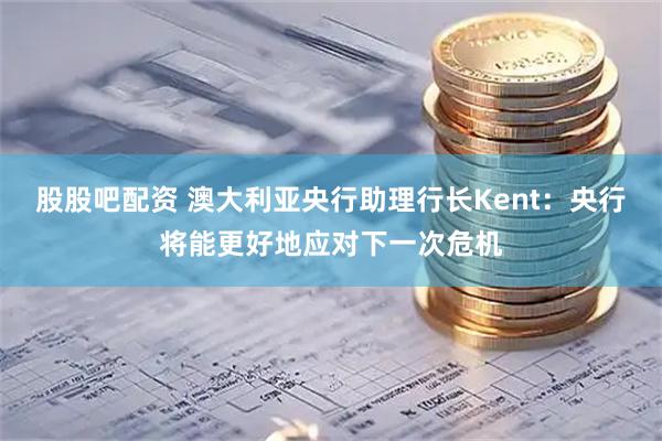 股股吧配资 澳大利亚央行助理行长Kent：央行将能更好地应对下一次危机